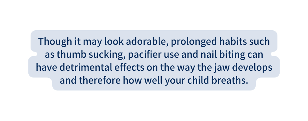 Though it may look adorable prolonged habits such as thumb sucking pacifier use and nail biting can have detrimental effects on the way the jaw develops and therefore how well your child breaths