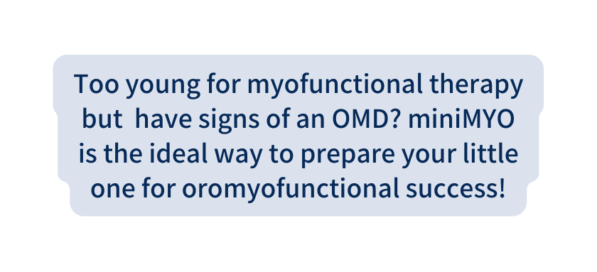 Too young for myofunctional therapy but have signs of an OMD miniMYO is the ideal way to prepare your little one for oromyofunctional success